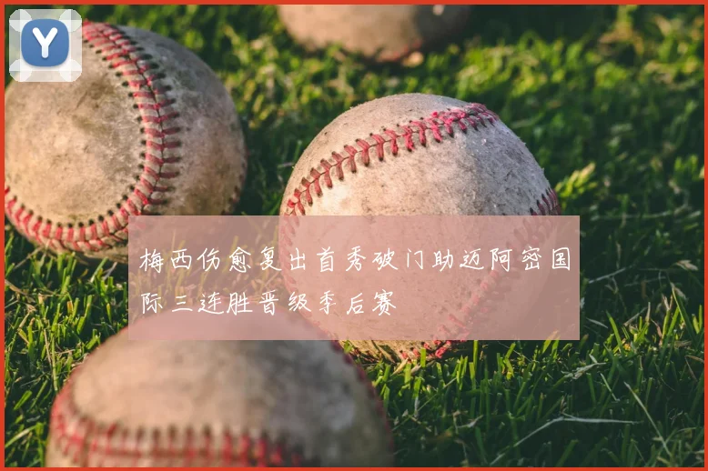 梅西伤愈复出首秀破门助迈阿密国际三连胜晋级季后赛