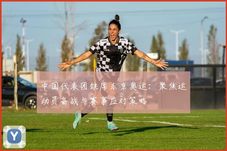中国代表团缺席东京奥运：聚焦运动员备战与赛事应对策略