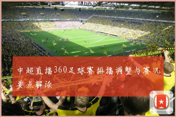 中超直播360足球赛排播调整与赛况要点解读