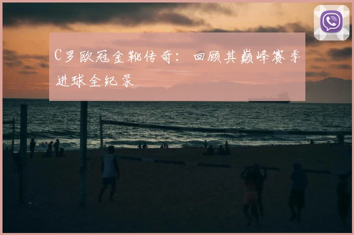 C罗欧冠金靴传奇：回顾其巅峰赛季进球全纪录