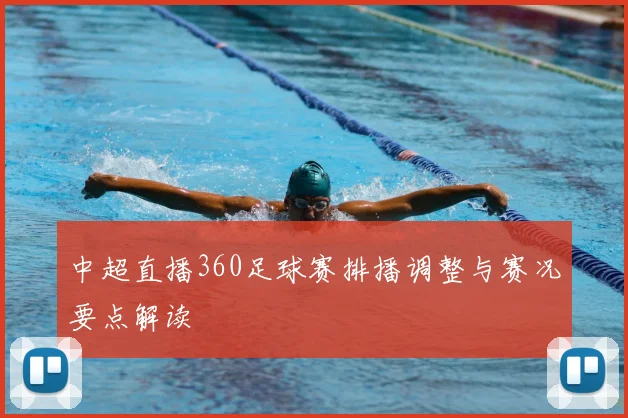 中超直播360足球赛排播调整与赛况要点解读