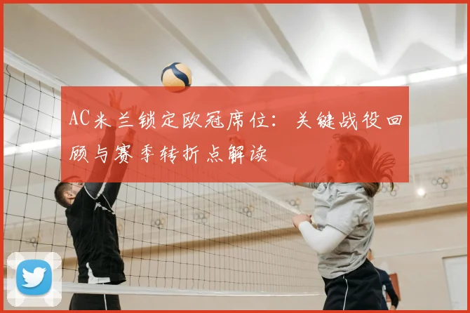 AC米兰锁定欧冠席位：关键战役回顾与赛季转折点解读