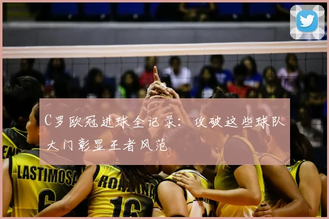 C罗欧冠进球全记录：攻破这些球队大门彰显王者风范