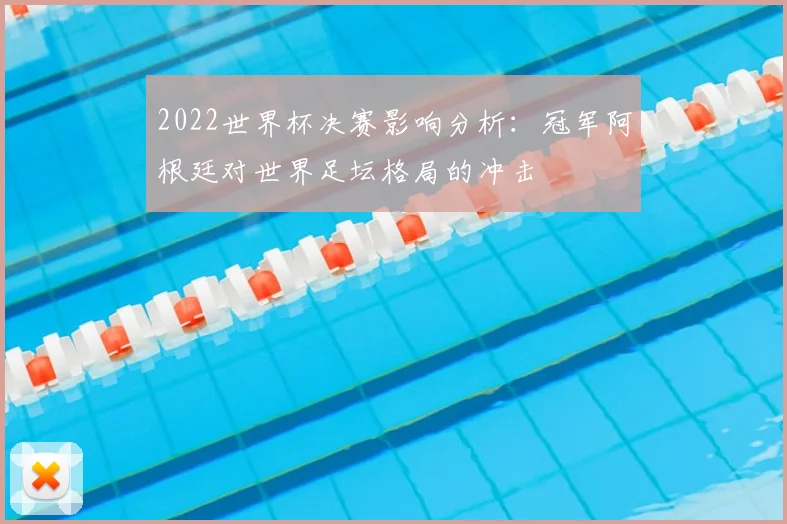 2022世界杯决赛影响分析：冠军阿根廷对世界足坛格局的冲击