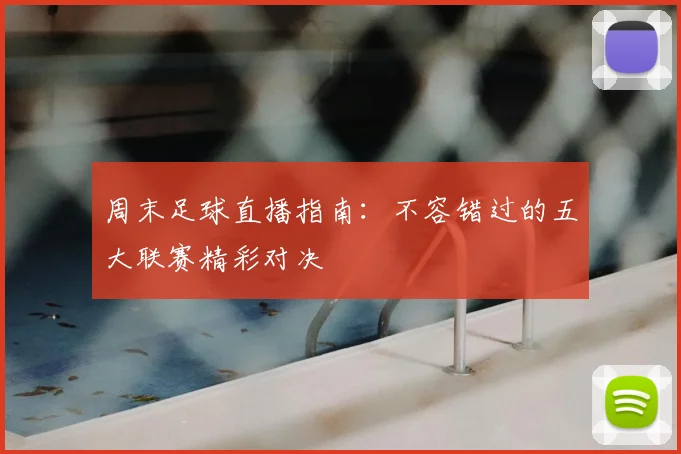 周末足球直播指南：不容错过的五大联赛精彩对决