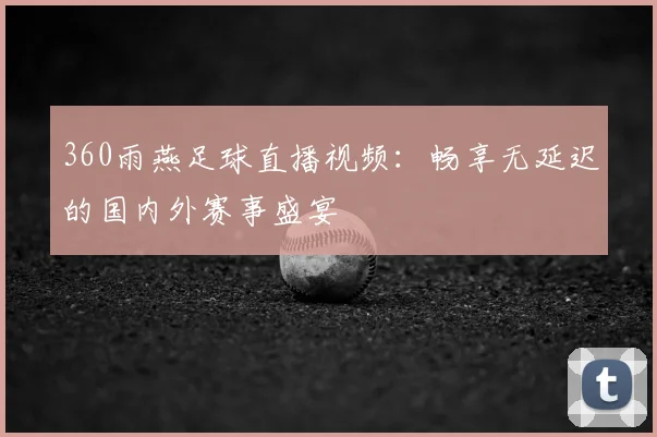 360雨燕足球直播视频：畅享无延迟的国内外赛事盛宴