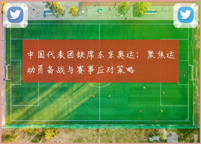 中国代表团缺席东京奥运：聚焦运动员备战与赛事应对策略