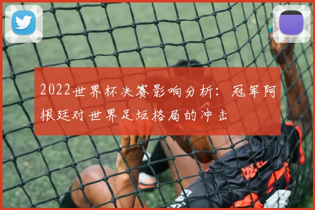 2022世界杯决赛影响分析：冠军阿根廷对世界足坛格局的冲击