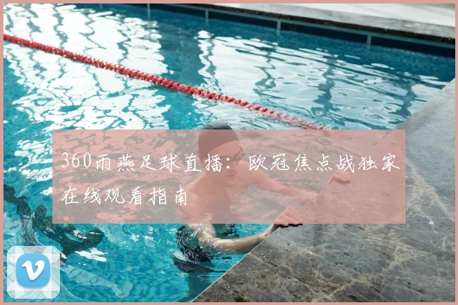 360雨燕足球直播：欧冠焦点战独家在线观看指南