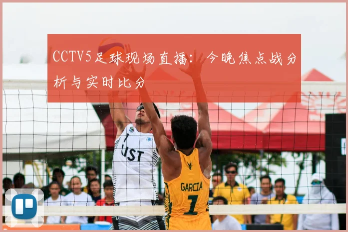 CCTV5足球现场直播：今晚焦点战分析与实时比分